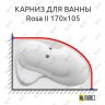 Карниз для ванны Ravak Rosa II 170х105 Усиленный 25 мм MrKARNIZ фото 1